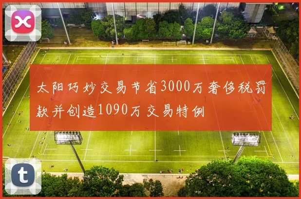 太阳巧妙交易节省3000万奢侈税罚款并创造1090万交易特例
