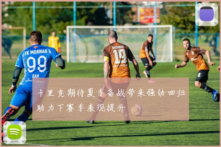 卡里克期待夏季备战带来强劲回归助力下赛季表现提升