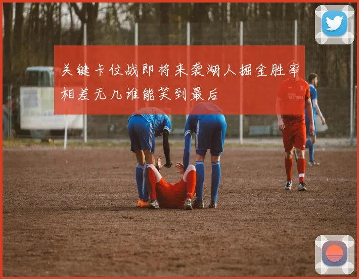 关键卡位战即将来袭湖人掘金胜率相差无几谁能笑到最后