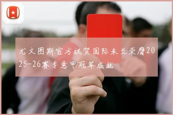 尤文图斯官方祝贺国际米兰荣膺2025-26赛季意甲冠军成就