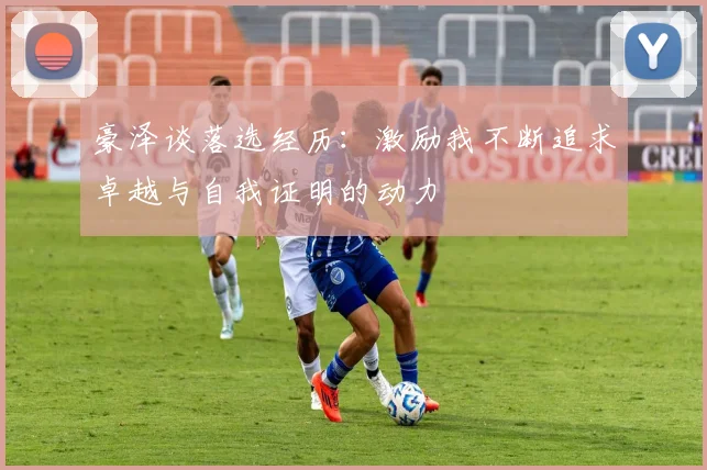 豪泽谈落选经历：激励我不断追求卓越与自我证明的动力