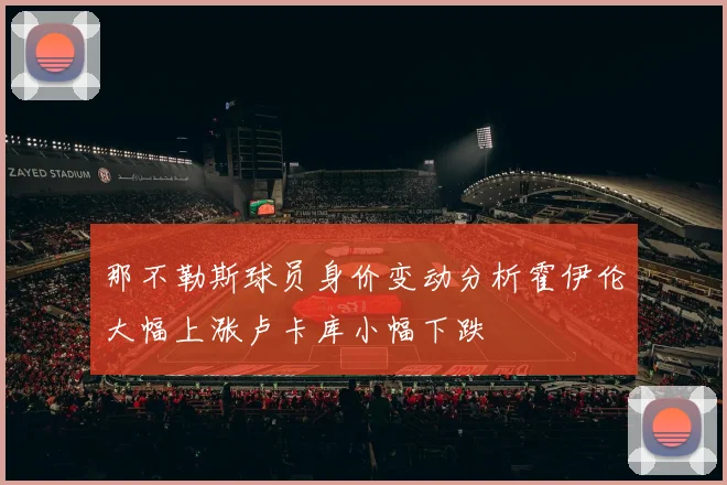 那不勒斯球员身价变动分析霍伊伦大幅上涨卢卡库小幅下跌