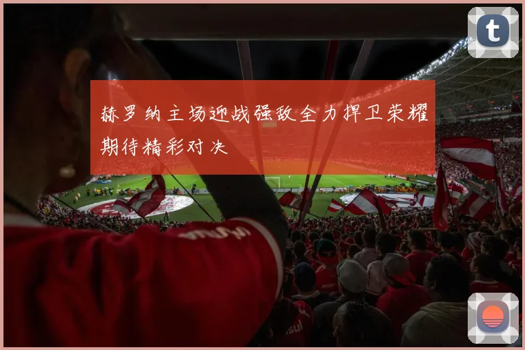 赫罗纳主场迎战强敌全力捍卫荣耀期待精彩对决